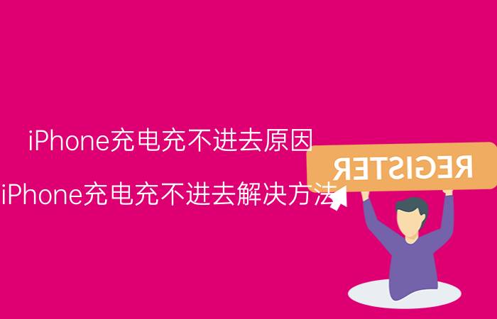 iPhone充电充不进去原因 iPhone充电充不进去解决方法